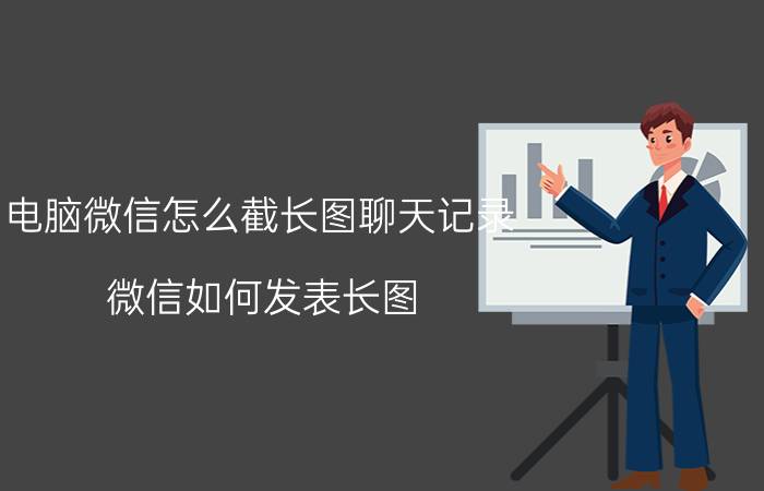 电脑微信怎么截长图聊天记录 微信如何发表长图？